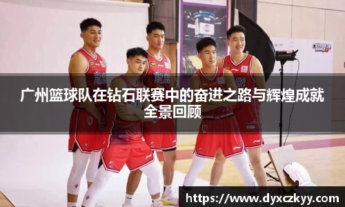 广州篮球队在钻石联赛中的奋进之路与辉煌成就全景回顾