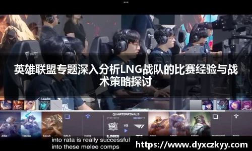 英雄联盟专题深入分析LNG战队的比赛经验与战术策略探讨