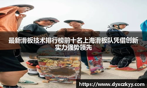 最新滑板技术排行榜前十名上海滑板队凭借创新实力强势领先
