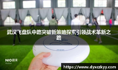 武汉飞盘队中路突破新策略探索引领战术革新之路