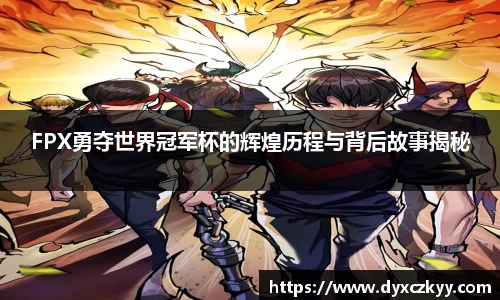 FPX勇夺世界冠军杯的辉煌历程与背后故事揭秘