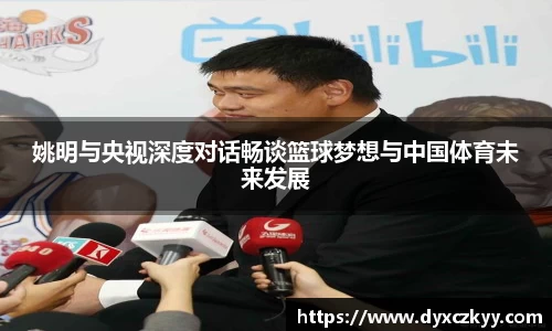 姚明与央视深度对话畅谈篮球梦想与中国体育未来发展