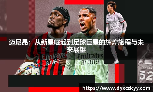 迈尼昂：从新星崛起到足球巨星的辉煌旅程与未来展望