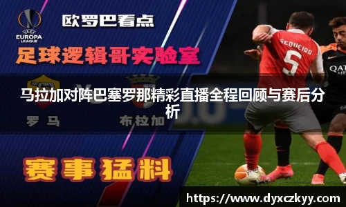 马拉加对阵巴塞罗那精彩直播全程回顾与赛后分析