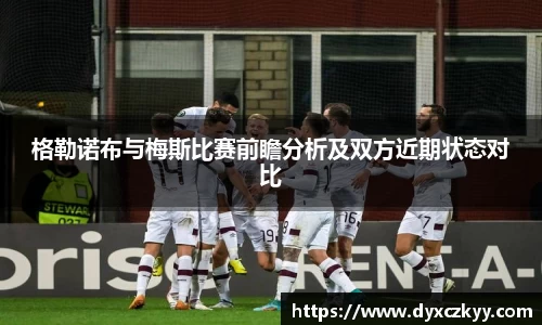 格勒诺布与梅斯比赛前瞻分析及双方近期状态对比