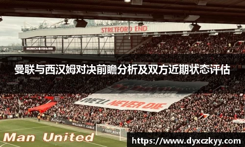 曼联与西汉姆对决前瞻分析及双方近期状态评估